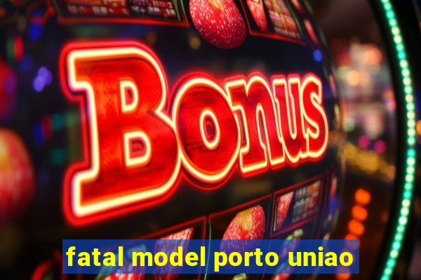 fatal model porto uniao